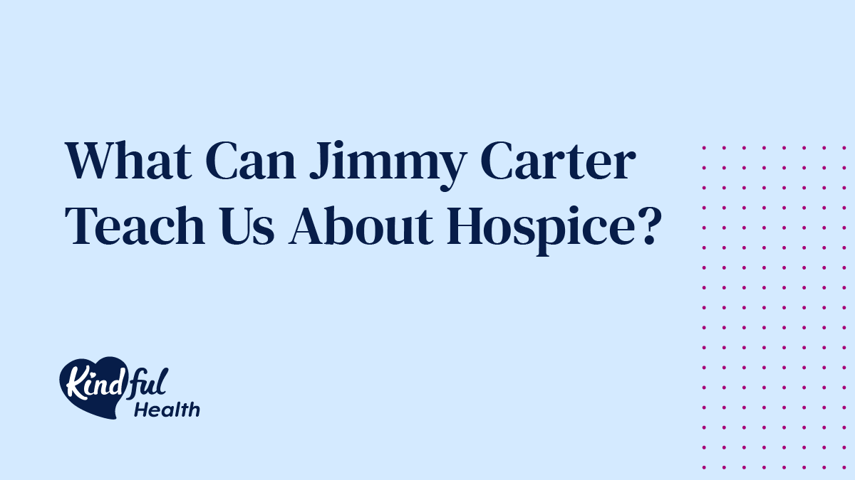 What Can Jimmy Carter Teach Us About Hospice? | Kindful Health